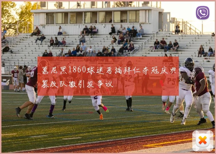 慕尼黑1860球迷恶搞拜仁夺冠庆典篡改队徽引发争议