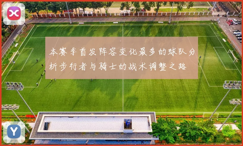 本赛季首发阵容变化最多的球队分析步行者与骑士的战术调整之路