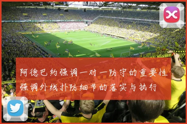 阿德巴约强调一对一防守的重要性强调外线扑防细节的落实与执行