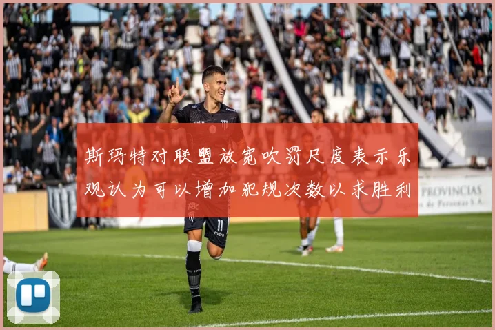 斯玛特对联盟放宽吹罚尺度表示乐观认为可以增加犯规次数以求胜利