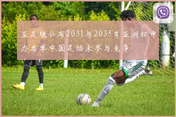 亚足联公布2031与2035年亚洲杯申办名单中国足协未参与竞争