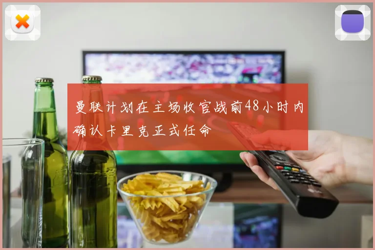 曼联计划在主场收官战前48小时内确认卡里克正式任命