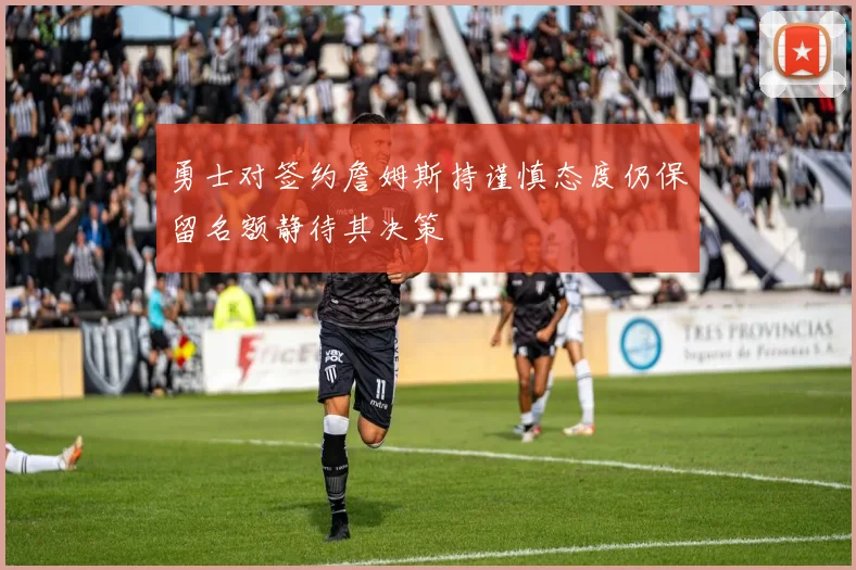勇士对签约詹姆斯持谨慎态度仍保留名额静待其决策