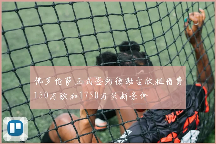 佛罗伦萨正式签约德勒古欣租借费150万欧加1750万买断条件